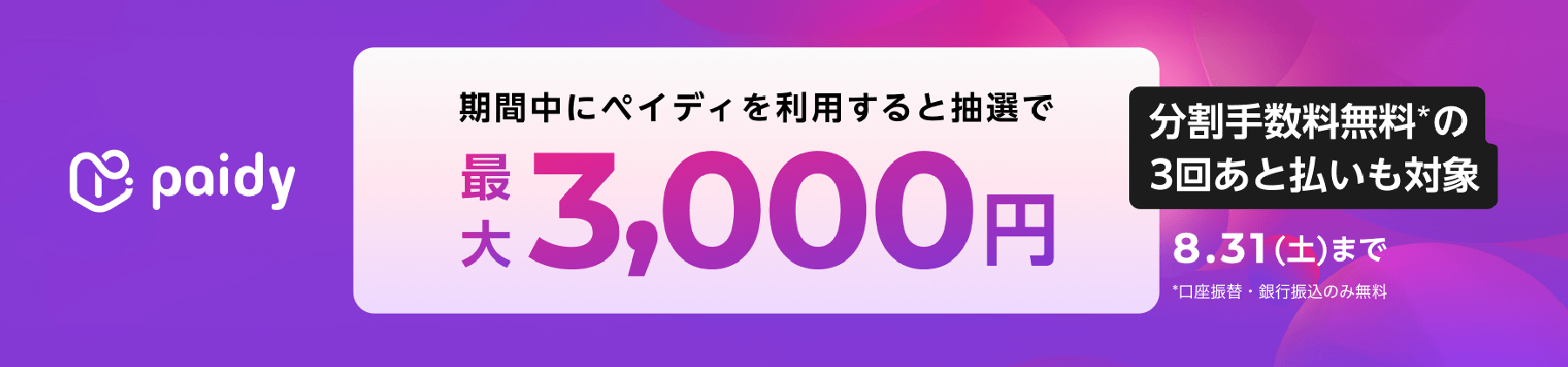 paidy 期間中にペイディを利用すると抽選で最大3000円 分割手数料無料の３回後払いも対象 8月31日土曜日まで 口座振替・銀行振込のみ無料