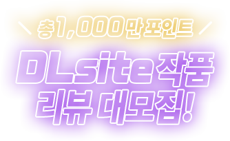 총 1,000만 포인트　DLsite 작품 리뷰 대모집!