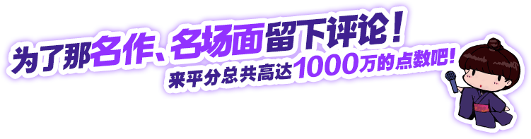 为名作、名场面留下赏析！<br />
就能再次中奖1000万点数！