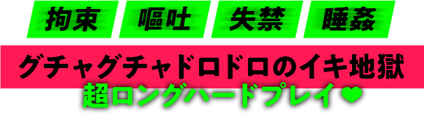 拘束嘔吐失禁睡姦グチャグチャドロドロのイキ地獄超ロングハードプレイ