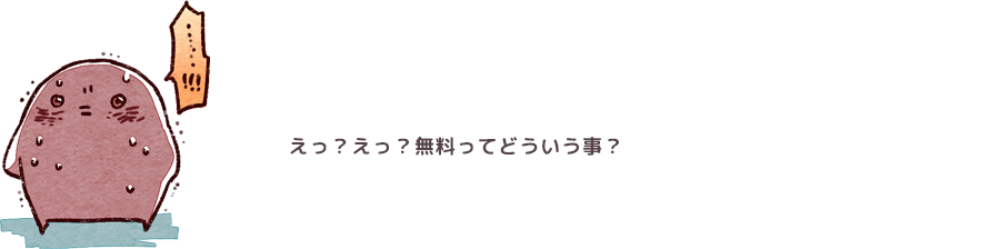 えっ？えっ？無料ってどういう事？