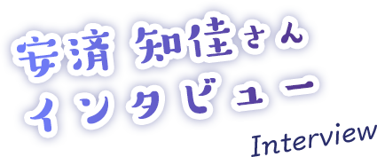 安済 知佳さんインタビュー